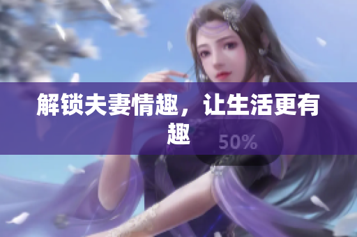 解锁夫妻情趣，让生活更有趣