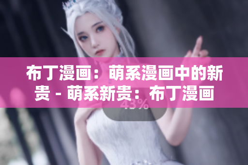 布丁漫画：萌系漫画中的新贵 - 萌系新贵：布丁漫画