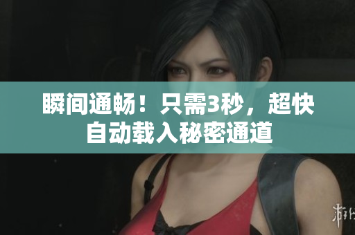 瞬间通畅！只需3秒，超快自动载入秘密通道