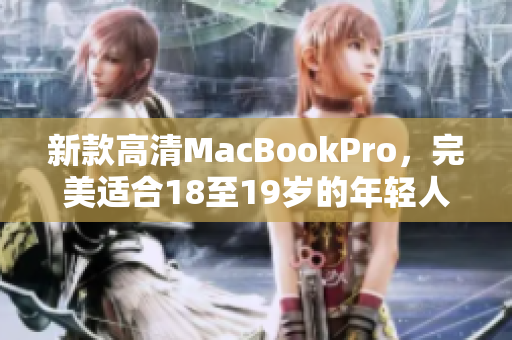 新款高清MacBookPro，完美适合18至19岁的年轻人