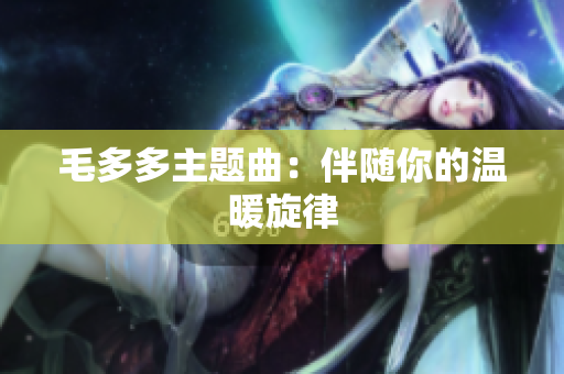 毛多多主题曲：伴随你的温暖旋律