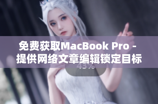 免费获取MacBook Pro - 提供网络文章编辑锁定目标受众眼球