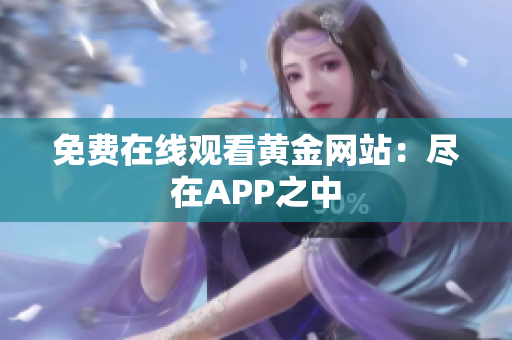 免费在线观看黄金网站：尽在APP之中