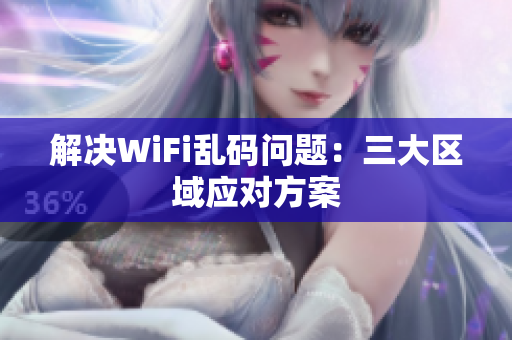 解决WiFi乱码问题：三大区域应对方案