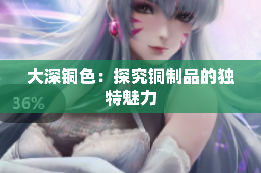 大深铜色：探究铜制品的独特魅力