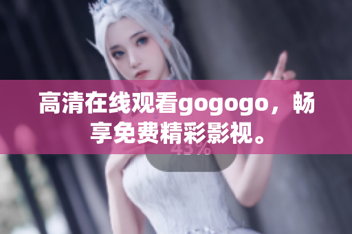 高清在线观看gogogo，畅享免费精彩影视。