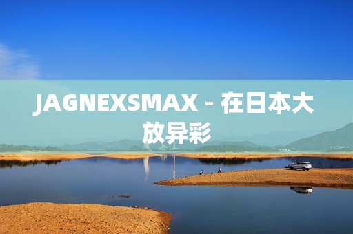 JAGNEXSMAX - 在日本大放异彩