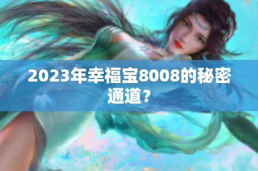 2023年幸福宝8008的秘密通道？