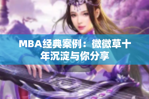 MBA经典案例：微微草十年沉淀与你分享