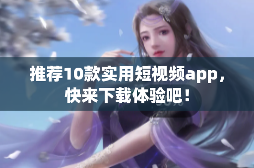 推荐10款实用短视频app，快来下载体验吧！