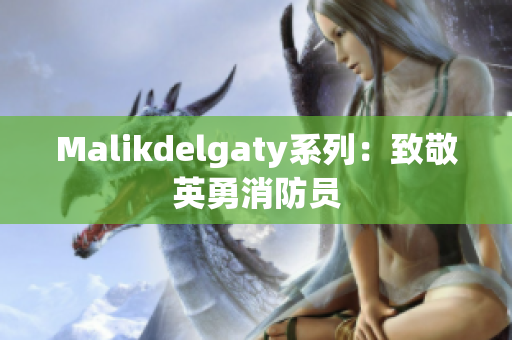 Malikdelgaty系列：致敬英勇消防员