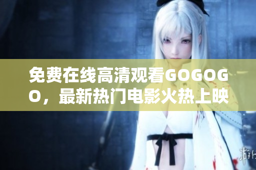 免费在线高清观看GOGOGO，最新热门电影火热上映！