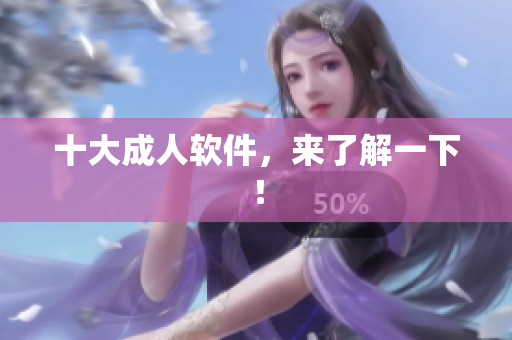 十大成人软件，来了解一下！