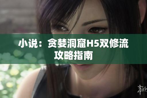 小说：贪婪洞窟H5双修流攻略指南