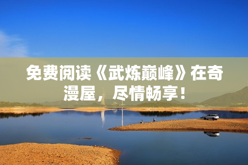 免费阅读《武炼巅峰》在奇漫屋，尽情畅享！