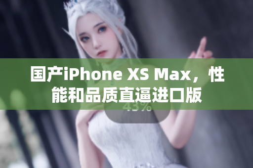国产iPhone XS Max，性能和品质直逼进口版