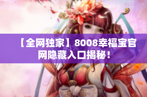 【全网独家】8008幸福宝官网隐藏入口揭秘！
