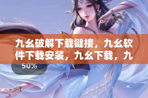 九幺破解下载键接，九幺软件下载安装，九幺下载，九幺免费版下载安装，九幺免费版网站nba----AQRE603WPQUU