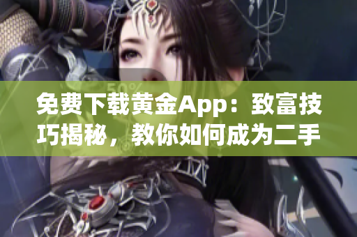 免费下载黄金App：致富技巧揭秘，教你如何成为二手房围护艺术大师！