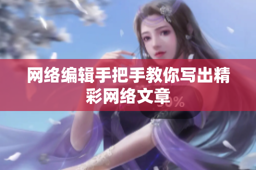 网络编辑手把手教你写出精彩网络文章
