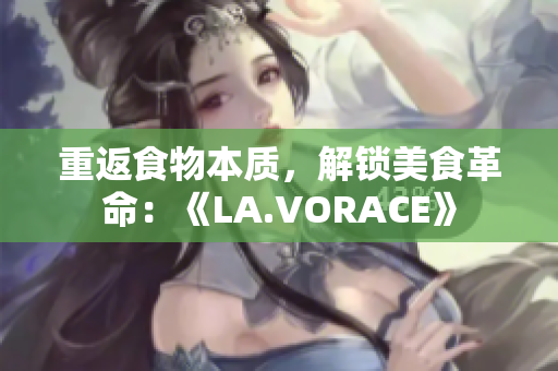 重返食物本质，解锁美食革命：《LA.VORACE》