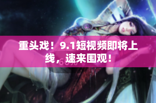 重头戏！9.1短视频即将上线，速来围观！