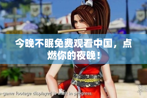 今晚不眠免费观看中国，点燃你的夜晚！