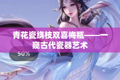 青花瓷绕枝双喜梅瓶——一窥古代瓷器艺术