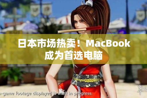 日本市场热卖！MacBook成为首选电脑