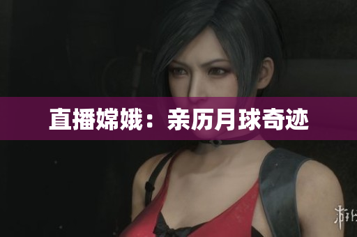 直播嫦娥：亲历月球奇迹