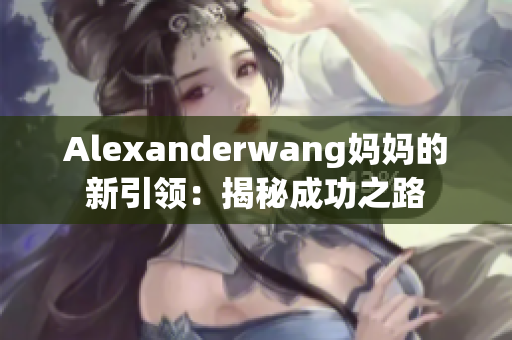 Alexanderwang妈妈的新引领：揭秘成功之路