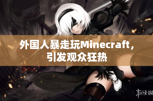 外国人暴走玩Minecraft，引发观众狂热
