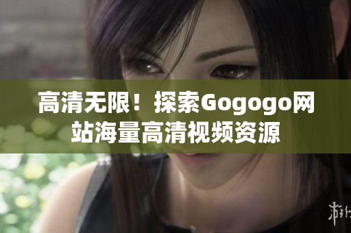 高清无限！探索Gogogo网站海量高清视频资源
