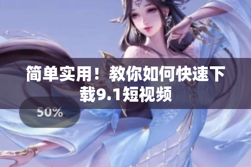 简单实用！教你如何快速下载9.1短视频