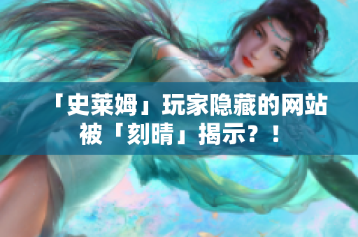 「史莱姆」玩家隐藏的网站被「刻晴」揭示？！