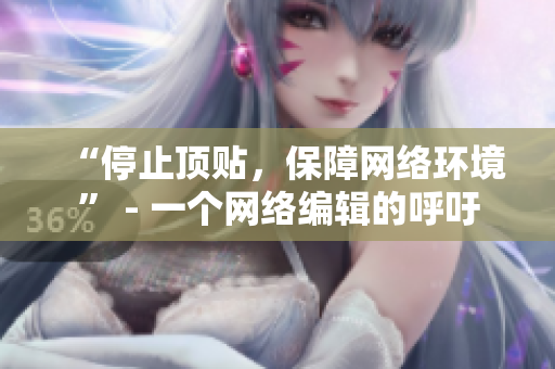 “停止顶贴，保障网络环境” - 一个网络编辑的呼吁