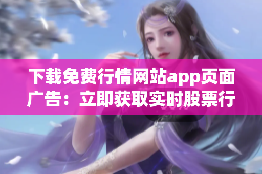 下载免费行情网站app页面广告：立即获取实时股票行情！