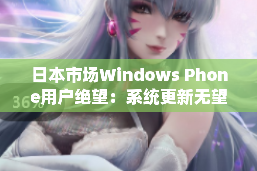 日本市场Windows Phone用户绝望：系统更新无望