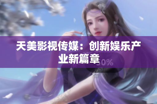 天美影视传媒：创新娱乐产业新篇章