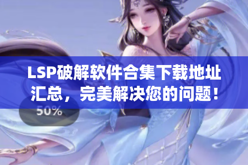 LSP破解软件合集下载地址汇总，完美解决您的问题！)