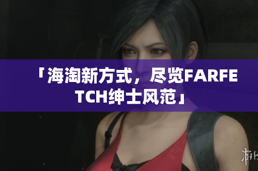 「海淘新方式，尽览FARFETCH绅士风范」