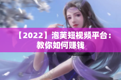 【2022】泡芙短视频平台：教你如何赚钱