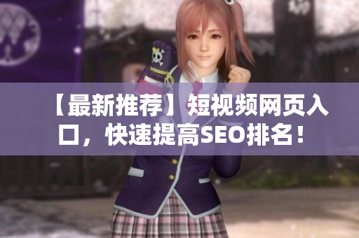 【最新推荐】短视频网页入口，快速提高SEO排名！