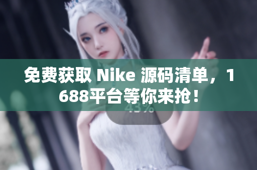 免费获取 Nike 源码清单，1688平台等你来抢！