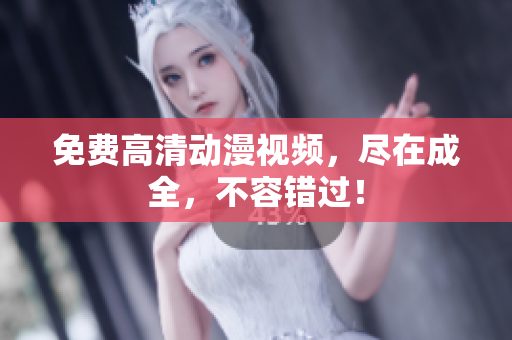 免费高清动漫视频，尽在成全，不容错过！