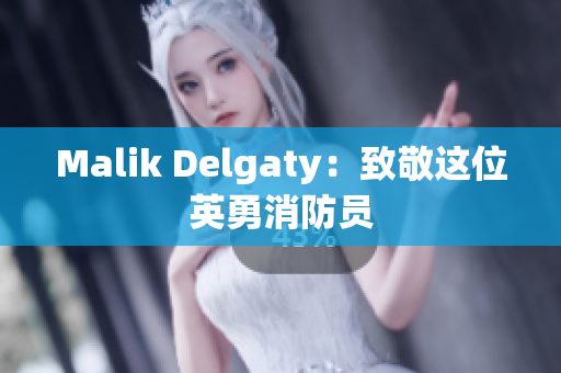 Malik Delgaty：致敬这位英勇消防员