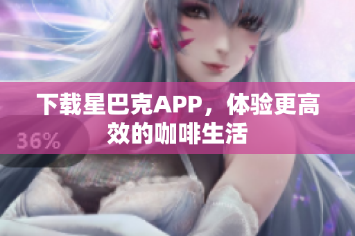 下载星巴克APP，体验更高效的咖啡生活