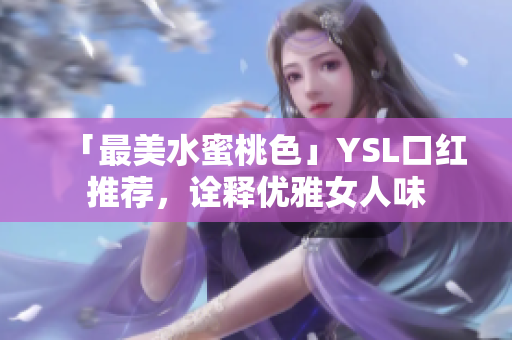 「最美水蜜桃色」YSL口红推荐，诠释优雅女人味
