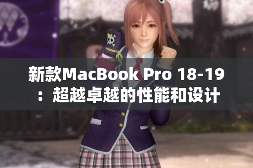 新款MacBook Pro 18-19：超越卓越的性能和设计
