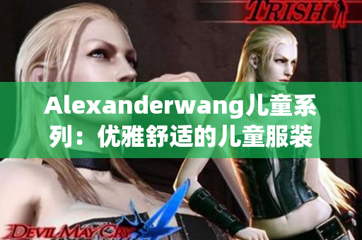 Alexanderwang儿童系列：优雅舒适的儿童服装